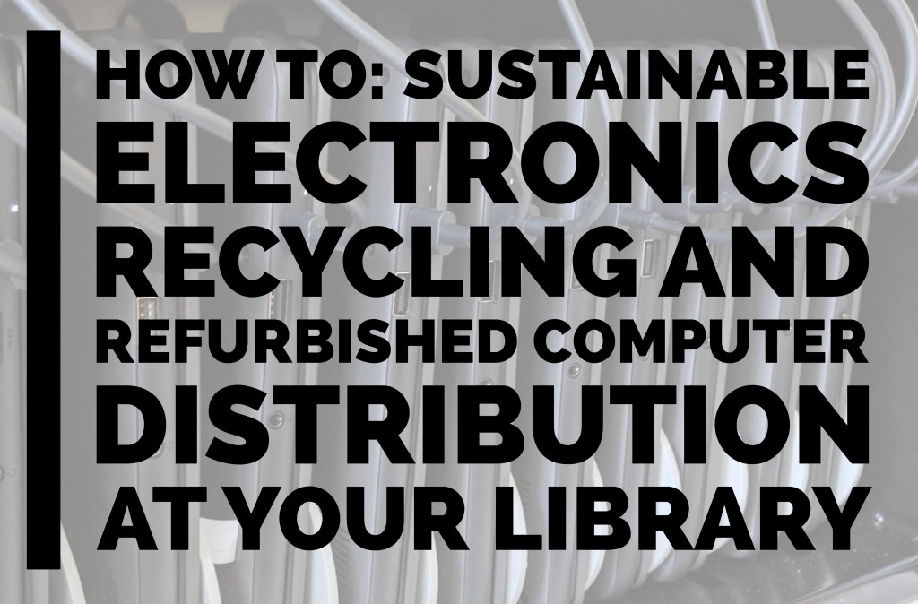 How To: Sustainable Electronics Recycling and Refurbished Computer Distribution at Your Library